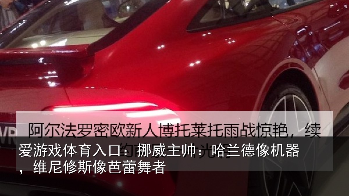 爱游戏体育入口：挪威相关情况，维尼修斯像芭蕾舞者