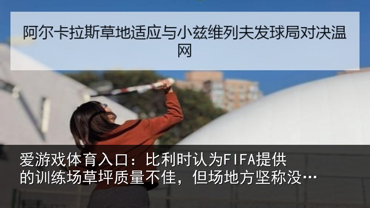 爱游戏体育入口：比利时认为FIFA提供的训练场草坪质量不佳，但场地方坚称没问题