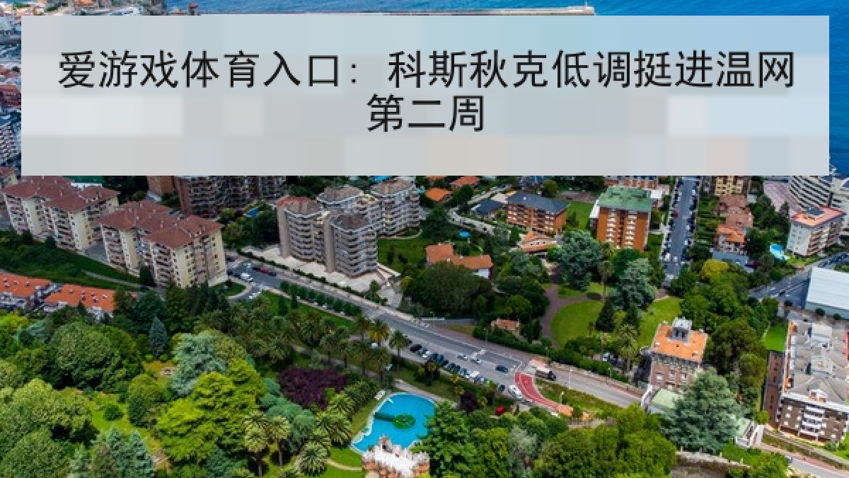 爱游戏体育入口: 科斯秋克低调挺进温网第二周