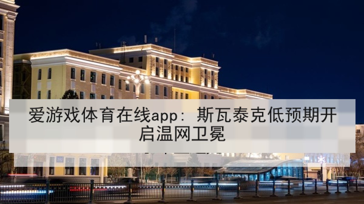爱游戏体育在线app: 斯瓦泰克低预期开启温网卫冕