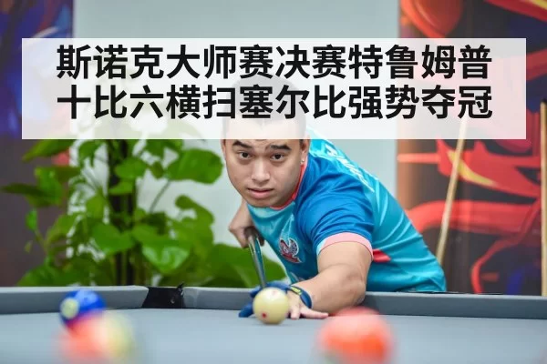斯诺克大师赛决赛特鲁姆普十比六横扫塞尔比强势夺冠