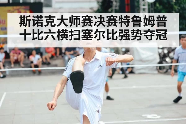 斯诺克大师赛决赛特鲁姆普十比六横扫塞尔比强势夺冠