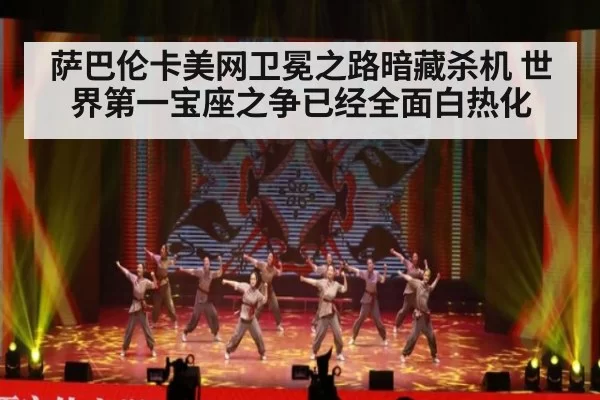 萨巴伦卡美网卫冕之路暗藏杀机 世界第一宝座之争已经全面白热化