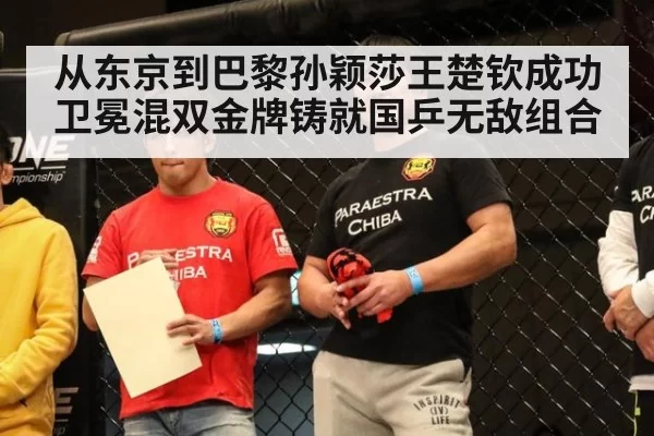 从东京到巴黎孙颖莎王楚钦成功卫冕混双金牌铸就国乒无敌组合