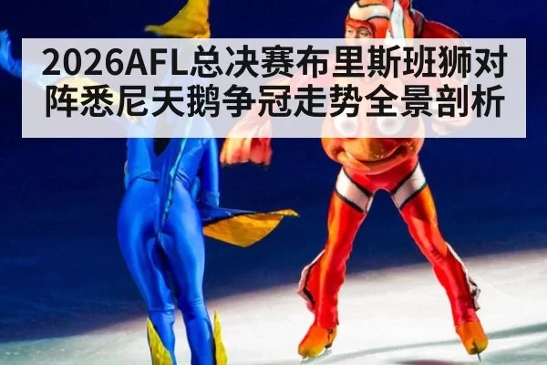 2026AFL总决赛布里斯班狮对阵悉尼天鹅争冠走势全景剖析